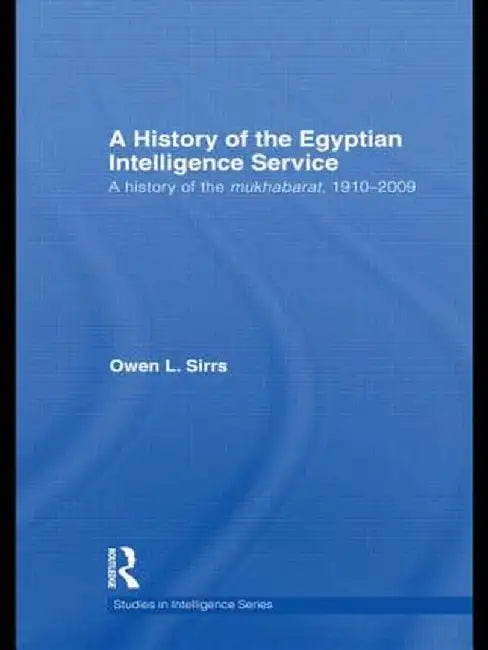 The Egyptian Intelligence Service: A History of the Mukhabarat, 1910-2009 by Owen L. Sirrs