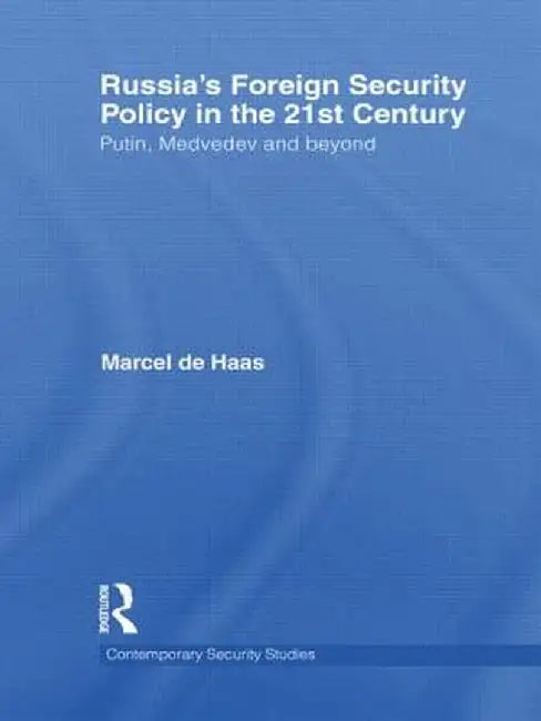 Russia's Foreign Security Policy in the 21st Century: Putin, Medvedev and Beyond by Marcel De Haas