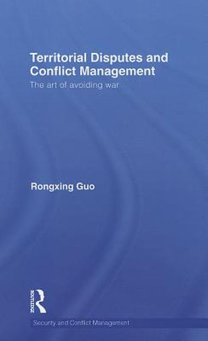 Territorial Disputes And Conflict Management: The Art of Avoiding War by Rongxing Guo