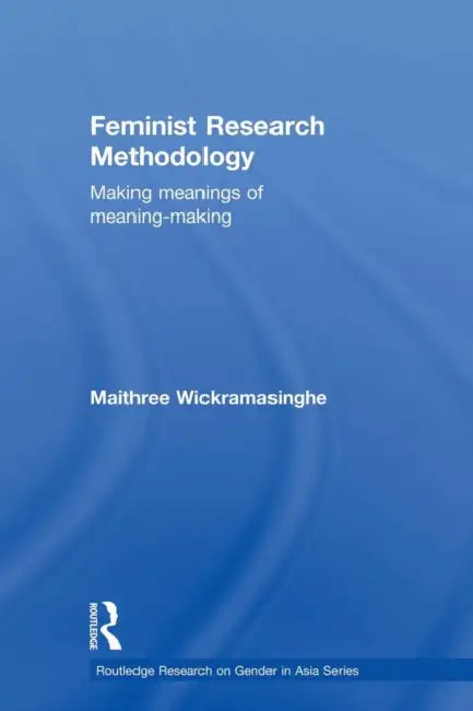 Feminist Research Methodology: Making Meanings of Meaning-Making by Maithree Wickramasinghe