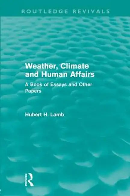 Weather, Climate and Human Affairs (Routledge Revivals): A Book of Essays and Other Papers by Hubert H. Lamb