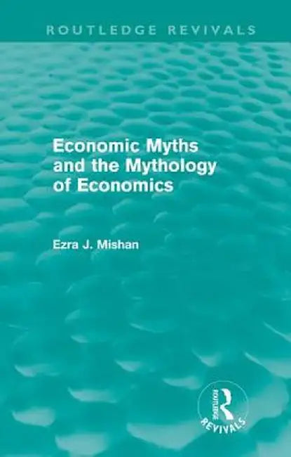 Economic Myths and the Mythology of Economics (Routledge Revivals) by E. Mishan