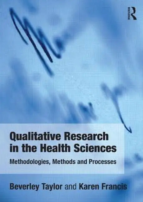 Qualitative Research in the Health Sciences: Methodologies, Methods and Processes by Bev Taylor