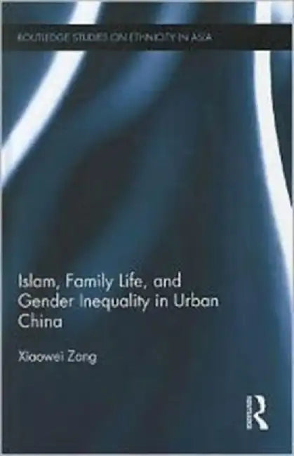 Islam, Family Life, and Gender Inequality in Urban China by Xiaowei Zang