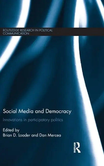 Social Media and Democracy: Innovations in Participatory Politics by Brian D. Loader