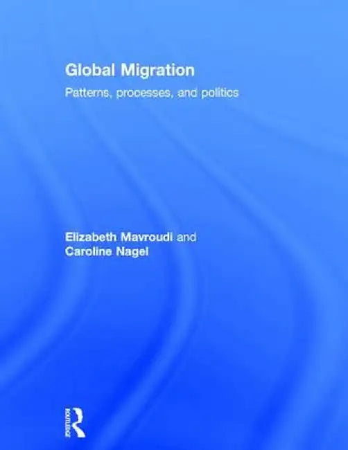 Global Migration: Patterns, Processes, and Politics by Elizabeth Mavroudi