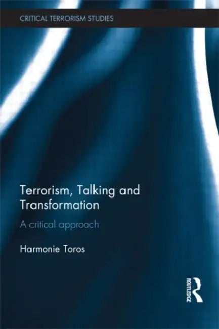 Terrorism, Talking and Transformation: A Critical Approach by Harmonie Toros