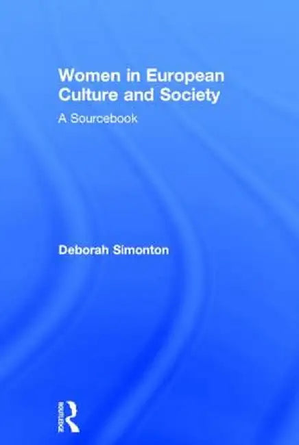 Women in European Culture and Society: A Sourcebook by Deborah Simonton