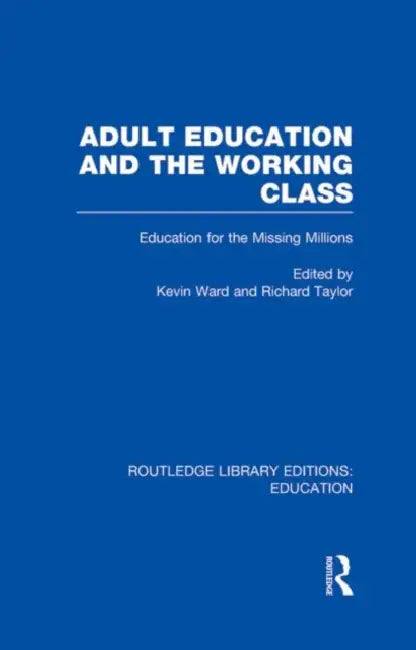 Adult Education & The Working Class: Education for the Missing Millions by Kevin Ward