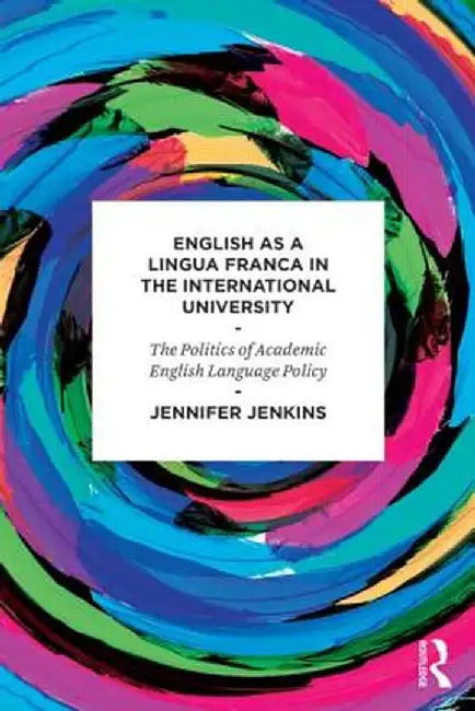 English as a Lingua Franca in the International University: The Politics of Academic English Language Policy by Jennifer Jenkins