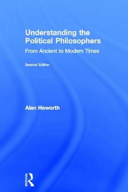 Understanding the Political Philosophers: From Ancient to Modern Times by Alan Haworth