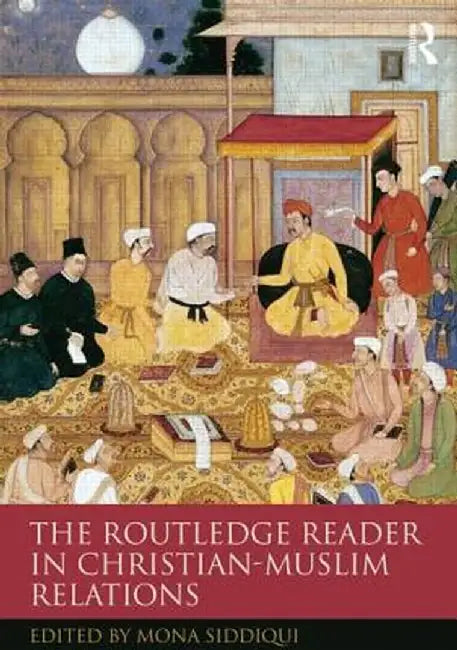 The Routledge Reader in Christian-Muslim Relations by Mona Siddiqui