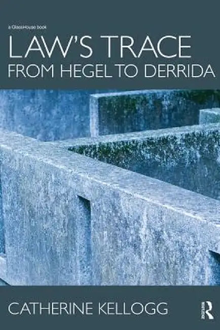 Law's Trace: From Hegel to Derrida by Catherine Kellogg