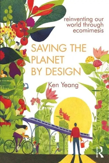 Saving the Planet by Design: Reinventing Our World Through Ecomimesis by Ken Yeang