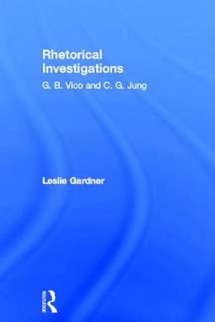 Rhetorical Investigations: G. B. Vico and C. G. Jung by Leslie Gardner