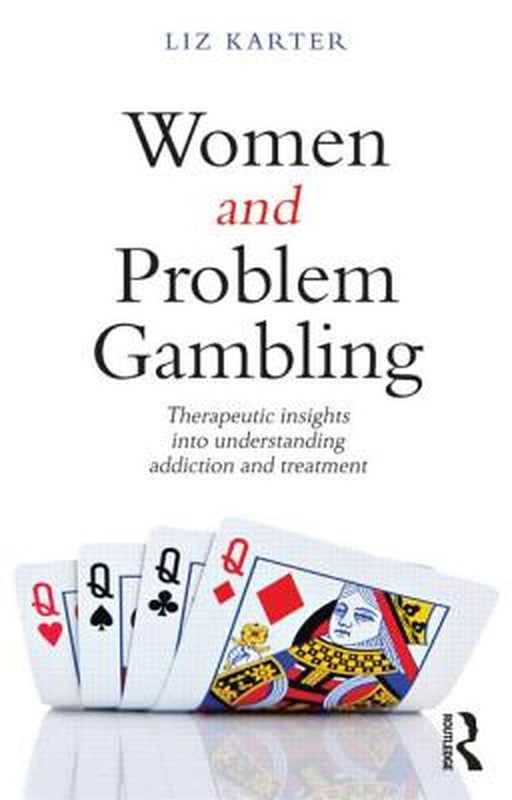 Women And Problem Gambling: Therapeutic Insights into Understanding Addiction and Treatment by Liz Karter