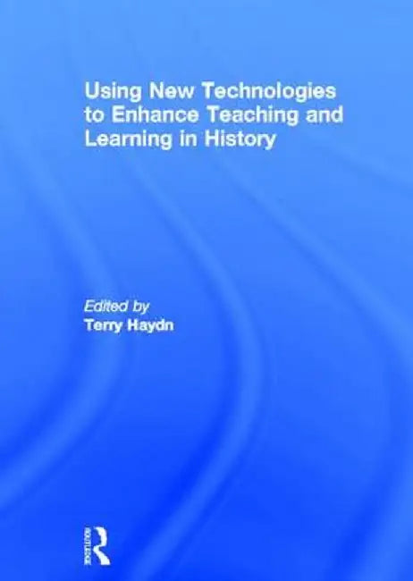 Using New Technologies to Enhance Teaching and Learning in History by Terry Haydn