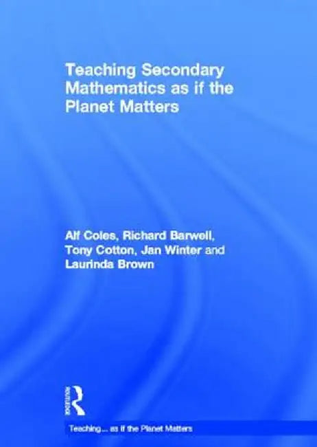 Teaching Secondary Mathematics as If the Planet Matters by Alf Coles