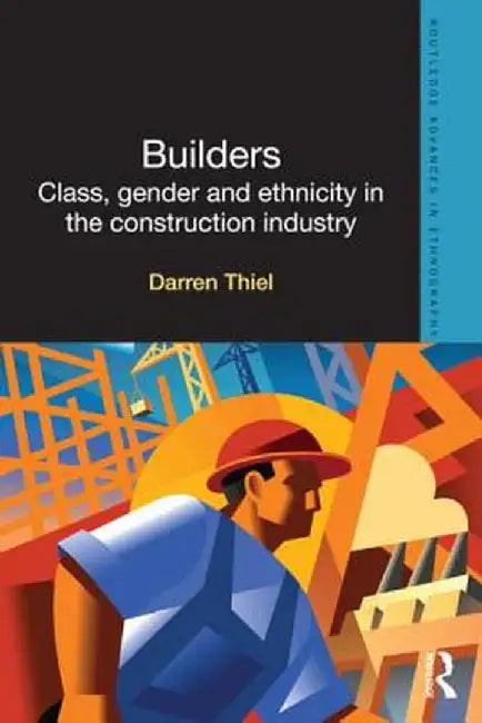 Builders: Class, Gender and Ethnicity in the Construction Industry by Darren Thiel