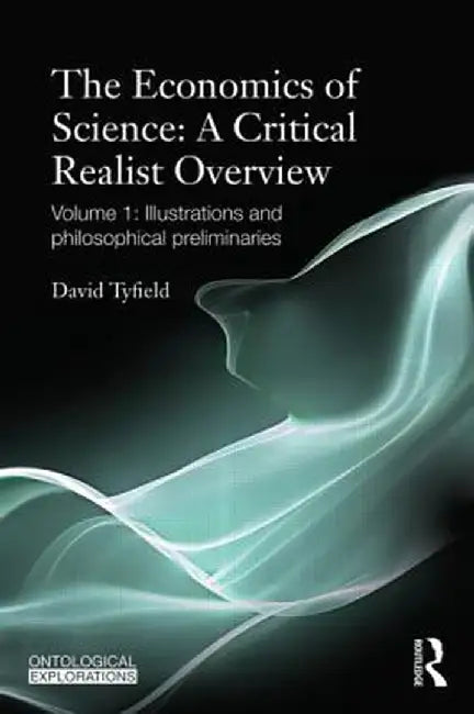 The Economics of Science: A Critical Realist Overview: Volume 1: Illustrations and Philosophical Preliminaries by David Tyfield