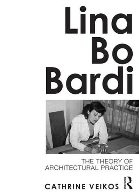 Lina Bo Bardi: The Theory of Architectural Practice by Cathrine Veikos