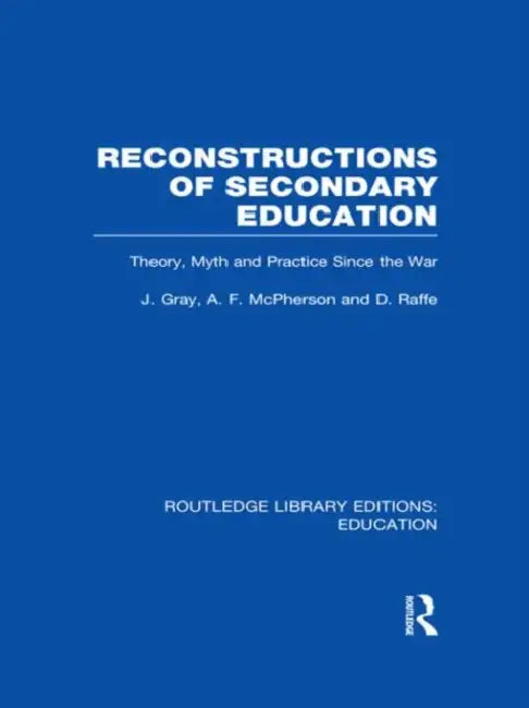 Reconstructions of Secondary Education: Theory, Myth and Practice Since the Second World War by Gray John