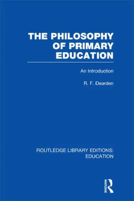 The Philosophy of Primary Education (RLE Edu K): An Introduction by R Dearden