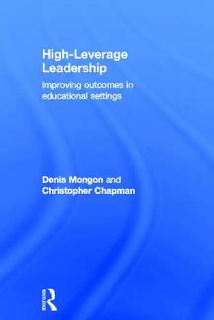 High-Leverage Leadership: Improving Outcomes in Educational Settings by Denis Mongon