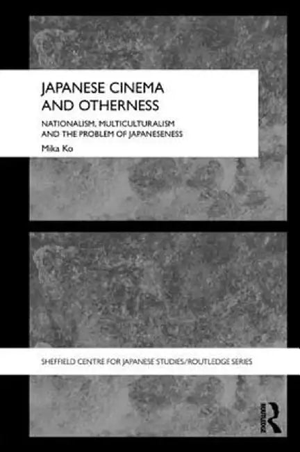Japanese Cinema and Otherness: Nationalism, Multiculturalism and the Problem of Japaneseness by Mika Ko