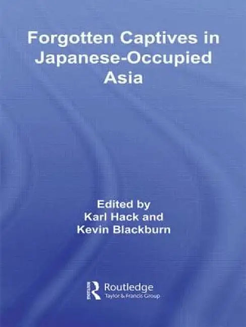 Forgotten Captives in Japanese-Occupied Asia by Kevin Blackburn