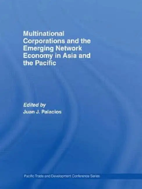 Multinational Corporations and the Emerging Network Economy in Asia and the Pacific by Juan J. Palacios