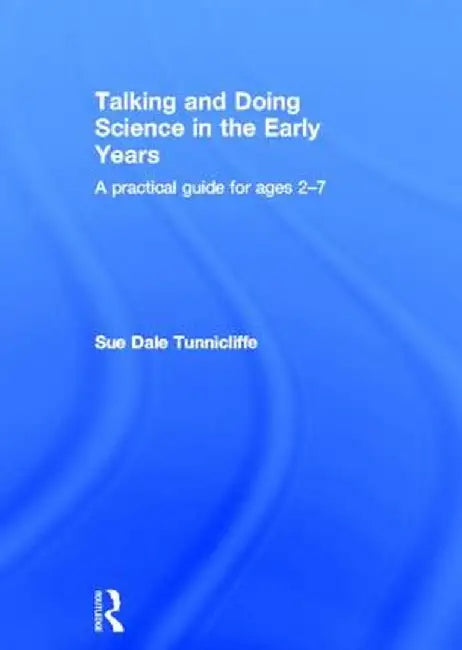 Talking and Doing Science in the Early Years: A Practical Guide for Ages 2-7 by Sue Dale Tunnicliffe