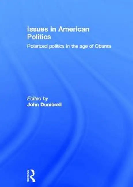 Issues in American Politics: Polarized Politics in the Age of Obama by John Dumbrell