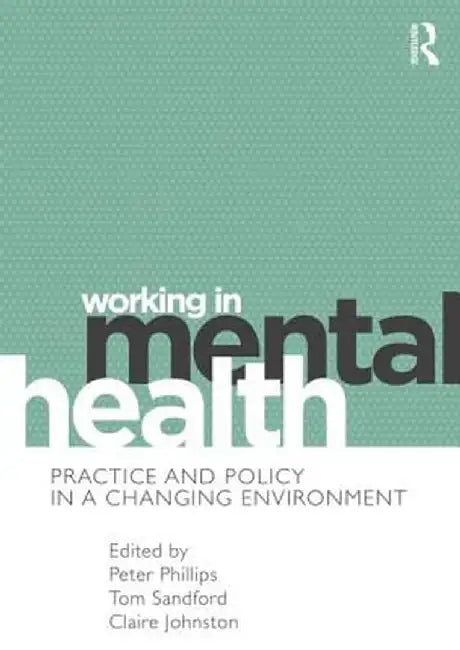 Working in Mental Health: Practice and Policy in a Changing Environment by Peter Phillips