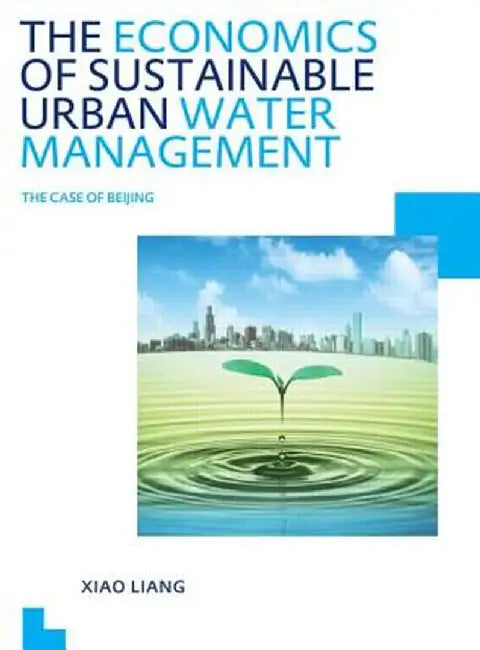 The Economics of Sustainable Urban Water Management: The Case of Beijing: Unesco-Ihe PhD Thesis by Xiao Liang