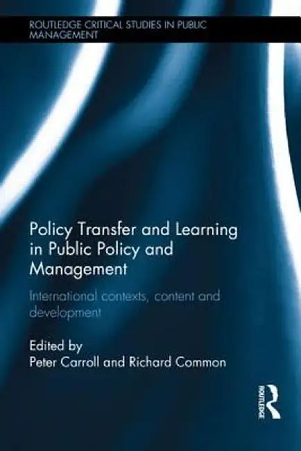 Policy Transfer and Learning in Public Policy and Management: International Contexts, Content and Development by Peter Carroll