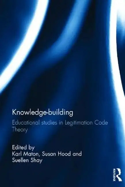 Knowledge-Building: Educational Studies in Legitimation Code Theory by Karl Maton