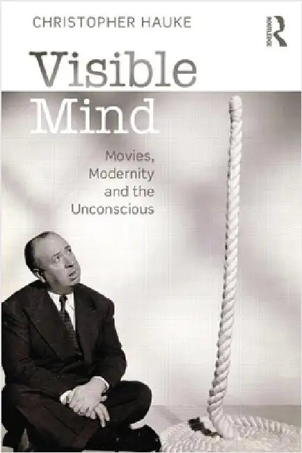 Visible Mind: Movies, Modernity and the Unconscious by Christopher Hauke