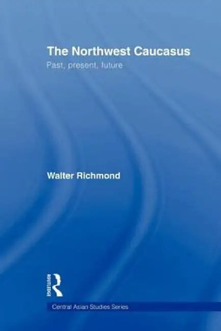 The Northwest Caucasus: Past, present, future by Walter Richmond