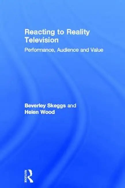 Reacting to Reality Television: Performance, Audience and Value by Beverley Skeggs