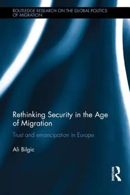 Rethinking Security in the Age of Migration: Trust and Emancipation in Europe by Ali Bilgic