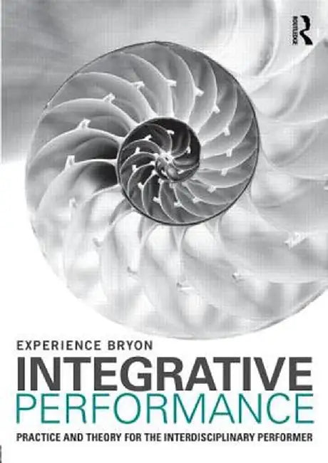 Integrative Performance: Practice and Theory for the Interdisciplinary Performer by Experience Bryon