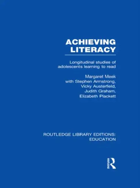 Achieving Literacy (RLE Edu I): Longitudinal Studies of Adolescents Learning to Read by Margaret Meek