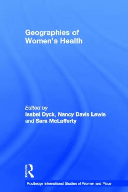 Geographies of Women's Health: Place, Diversity and Difference by Isabel Dyck, Nancy Davis Lewis, Sara McLafferty
