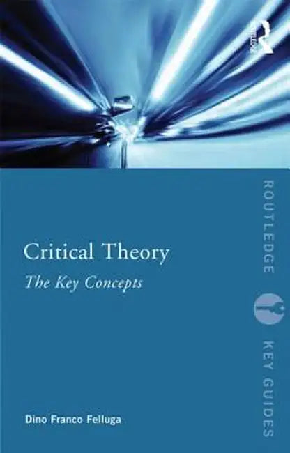 Critical Theory: The Key Concepts by Dino Felluga
