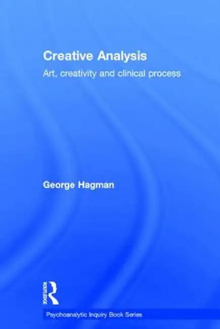 Creative Analysis: Art, Creativity and Clinical Process by George Hagman