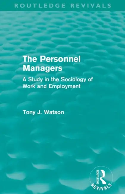 The Personnel Managers (Routledge Revivals): A Study in the Sociology of Work and Employment by Tony Watson