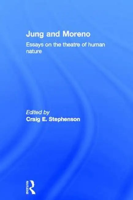 Jung and Moreno: Essays on the Theatre of Human Nature by Craig E. Stephenson