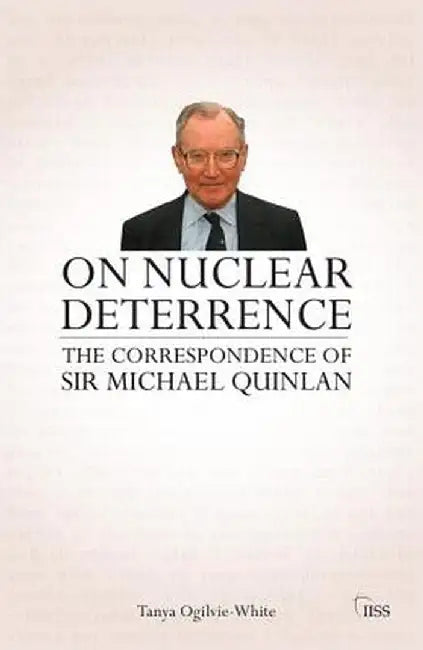 On Nuclear Deterrence: The Correspondence of Sir Michael Quinlan by Tanya Ogilvie-White