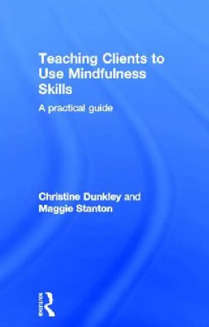 Teaching Clients to Use Mindfulness Skills: A Practical Guide by Maggie Stanton, Christine Dunkley